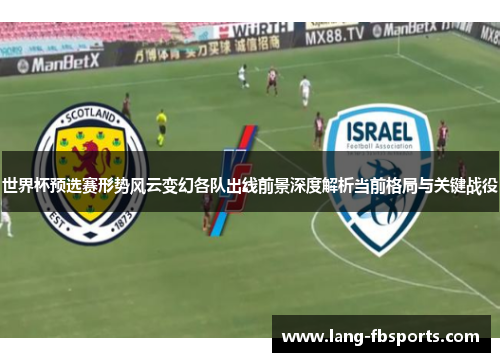 世界杯预选赛形势风云变幻各队出线前景深度解析当前格局与关键战役
