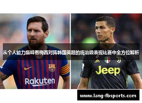 从个人能力巅峰看梅西对阵韩国英超的统治级表现比赛中全方位解析