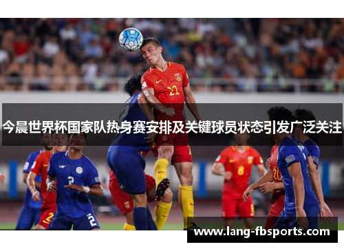 今晨世界杯国家队热身赛安排及关键球员状态引发广泛关注