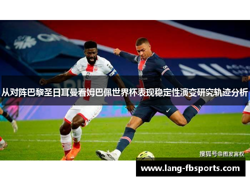 从对阵巴黎圣日耳曼看姆巴佩世界杯表现稳定性演变研究轨迹分析