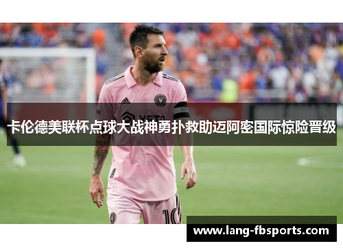 卡伦德美联杯点球大战神勇扑救助迈阿密国际惊险晋级