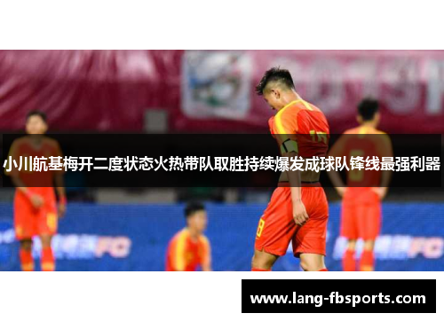 小川航基梅开二度状态火热带队取胜持续爆发成球队锋线最强利器