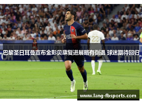 巴黎圣日耳曼宣布金彭贝康复进展略有倒退 球迷期待回归