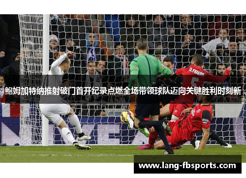 鲍姆加特纳推射破门首开纪录点燃全场带领球队迈向关键胜利时刻新