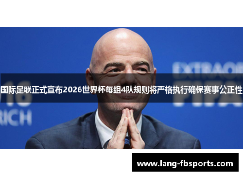 国际足联正式宣布2026世界杯每组4队规则将严格执行确保赛事公正性