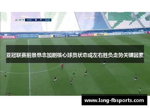 亚冠联赛前景悬念加剧核心球员状态成左右胜负走势关键因素 亚冠联赛前景悬念加剧核心球员状态成左右胜负走势关键因素
