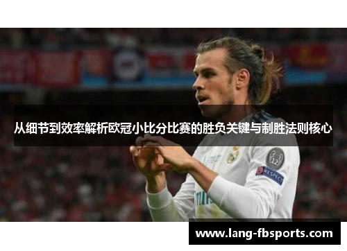 从细节到效率解析欧冠小比分比赛的胜负关键与制胜法则核心 从细节到效率解析欧冠小比分比赛的胜负关键与制胜法则核心