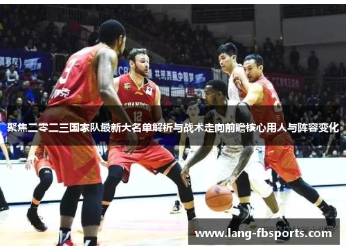 聚焦二零二三国家队最新大名单解析与战术走向前瞻核心用人与阵容变化