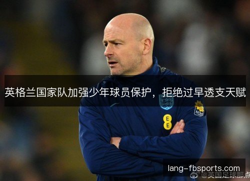 英格兰国家队加强少年球员保护，拒绝过早透支天赋