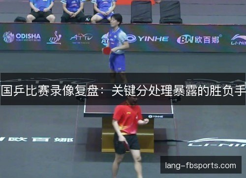 国乒比赛录像复盘：关键分处理暴露的胜负手