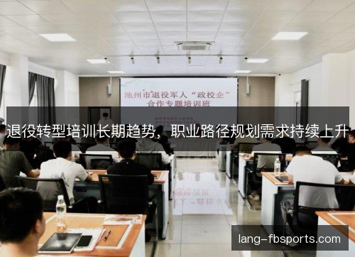 退役转型培训长期趋势，职业路径规划需求持续上升